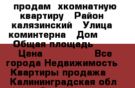 продам 2хкомнатную квартиру › Район ­ калязинский › Улица ­ коминтерна › Дом ­ 76 › Общая площадь ­ 53 › Цена ­ 2 000 050 - Все города Недвижимость » Квартиры продажа   . Калининградская обл.,Советск г.